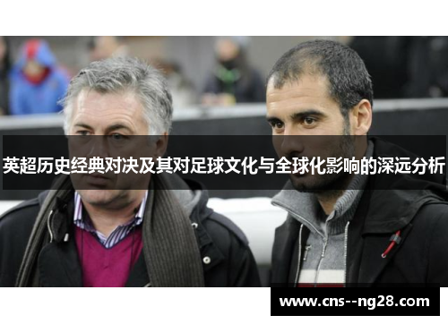 英超历史经典对决及其对足球文化与全球化影响的深远分析 英超历史经典对决及其对足球文化与全球化影响的深远分析