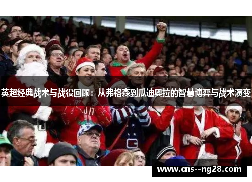 英超经典战术与战役回顾:从弗格森到瓜迪奥拉的智慧博弈与战术演变 英超经典战术与战役回顾:从弗格森到瓜迪奥拉的智慧博弈与战术演变