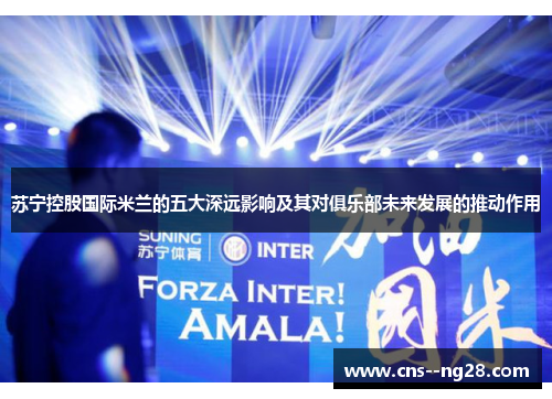 苏宁控股国际米兰的五大深远影响及其对俱乐部未来发展的推动作用