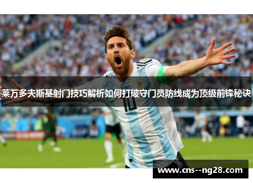 莱万多夫斯基射门技巧解析如何打破守门员防线成为顶级前锋秘诀
