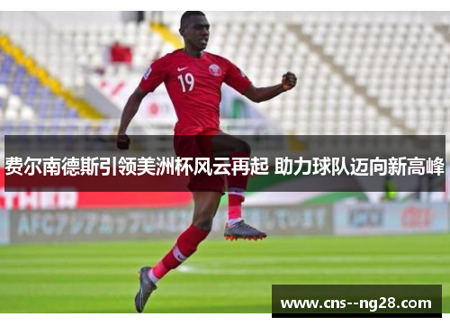 费尔南德斯引领美洲杯风云再起 助力球队迈向新高峰