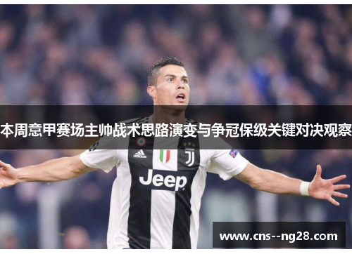 本周意甲赛场主帅战术思路演变与争冠保级关键对决观察 本周意甲赛场主帅战术思路演变与争冠保级关键对决观察