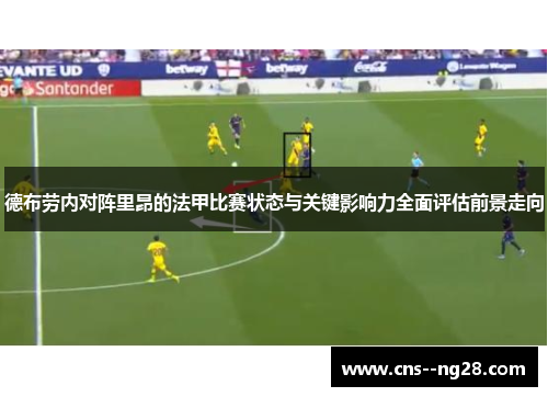 德布劳内对阵里昂的法甲比赛状态与关键影响力全面评估前景走向