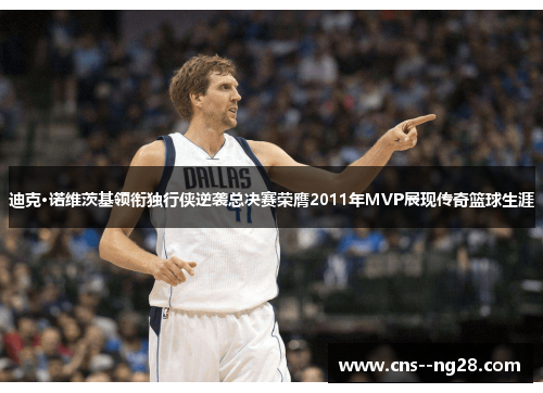迪克·诺维茨基领衔独行侠逆袭总决赛荣膺2011年MVP展现传奇篮球生涯 迪克·诺维茨基领衔独行侠逆袭总决赛荣膺2011年MVP展现传奇篮球生涯