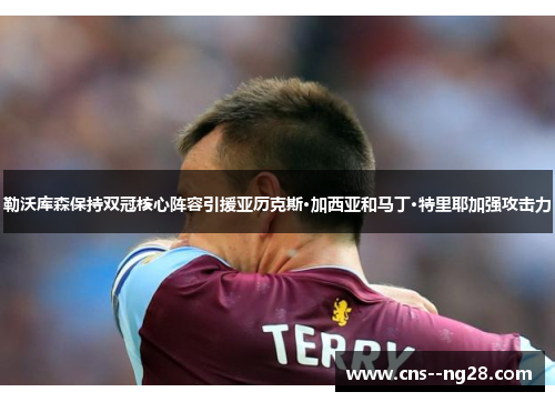 勒沃库森保持双冠核心阵容引援亚历克斯·加西亚和马丁·特里耶加强攻击力