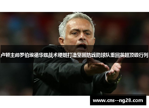 卢顿主帅罗伯埃德华兹战术硬朗打造坚固防线助球队重回英超顶级行列