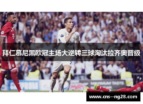 拜仁慕尼黑欧冠主场大逆转三球淘汰拉齐奥晋级
