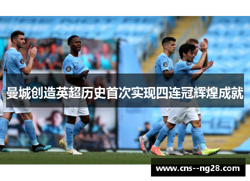 曼城创造英超历史首次实现四连冠辉煌成就