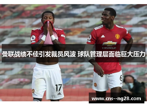 曼联战绩不佳引发裁员风波 球队管理层面临巨大压力