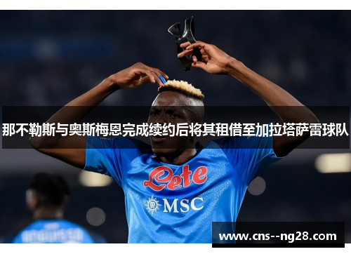那不勒斯与奥斯梅恩完成续约后将其租借至加拉塔萨雷球队