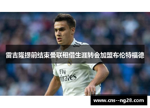雷吉隆提前结束曼联租借生涯转会加盟布伦特福德