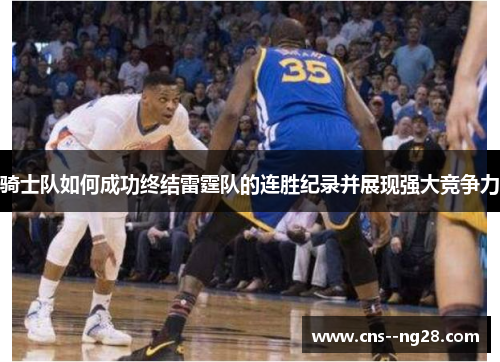 骑士队如何成功终结雷霆队的连胜纪录并展现强大竞争力