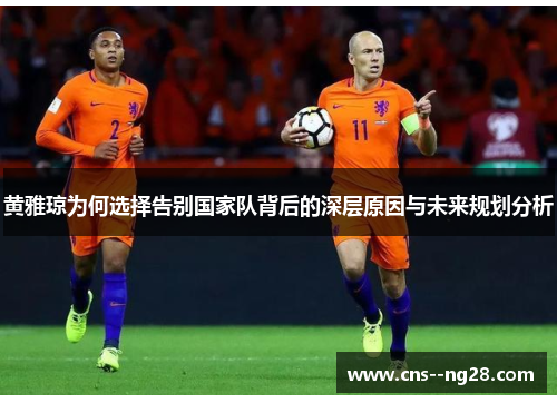 黄雅琼为何选择告别国家队背后的深层原因与未来规划分析