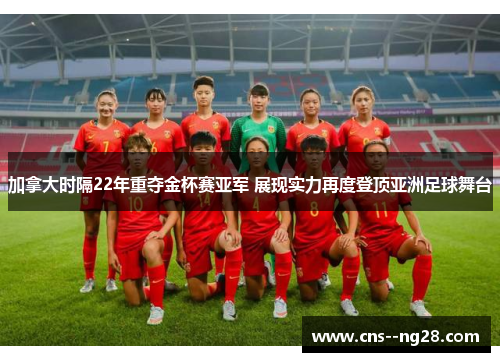 加拿大时隔22年重夺金杯赛亚军 展现实力再度登顶亚洲足球舞台 加拿大时隔22年重夺金杯赛亚军 展现实力再度登顶亚洲足球舞台