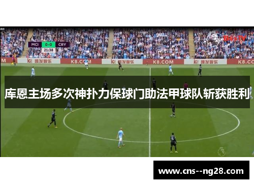 库恩主场多次神扑力保球门助法甲球队斩获胜利