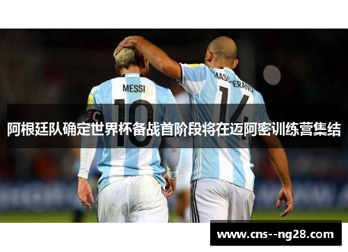 阿根廷队确定世界杯备战首阶段将在迈阿密训练营集结