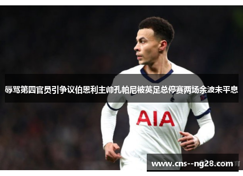 辱骂第四官员引争议伯恩利主帅孔帕尼被英足总停赛两场余波未平息 辱骂第四官员引争议伯恩利主帅孔帕尼被英足总停赛两场余波未平息