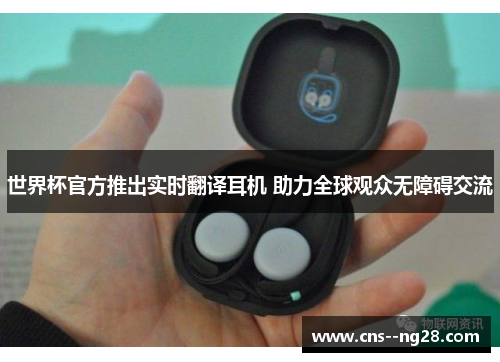 世界杯官方推出实时翻译耳机 助力全球观众无障碍交流 世界杯官方推出实时翻译耳机 助力全球观众无障碍交流