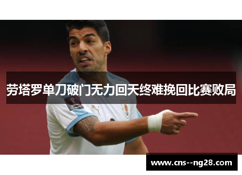 劳塔罗单刀破门无力回天终难挽回比赛败局