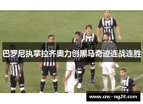 巴罗尼执掌拉齐奥力创黑马奇迹连战连胜