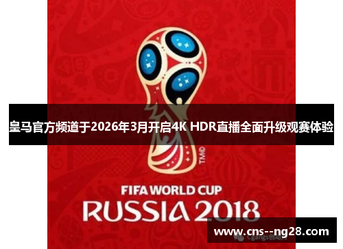 皇马官方频道于2026年3月开启4K HDR直播全面升级观赛体验 皇马官方频道于2026年3月开启4K HDR直播全面升级观赛体验