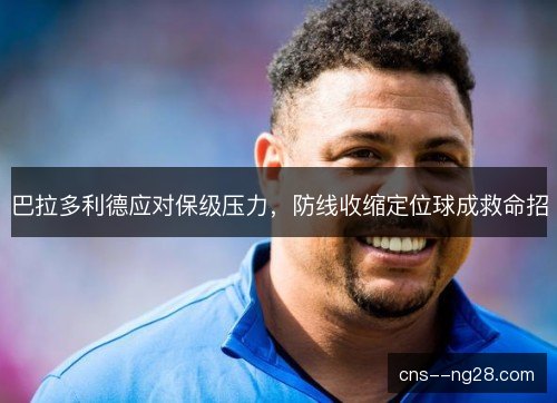 巴拉多利德应对保级压力，防线收缩定位球成救命招